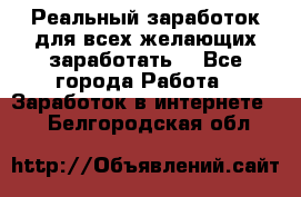 Реальный заработок для всех желающих заработать. - Все города Работа » Заработок в интернете   . Белгородская обл.